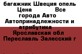 багажник Швеция опель › Цена ­ 4 000 - Все города Авто » Автопринадлежности и атрибутика   . Ярославская обл.,Переславль-Залесский г.